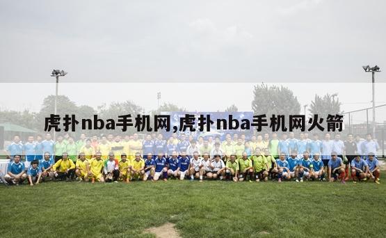 虎扑nba手机网,虎扑nba手机网火箭