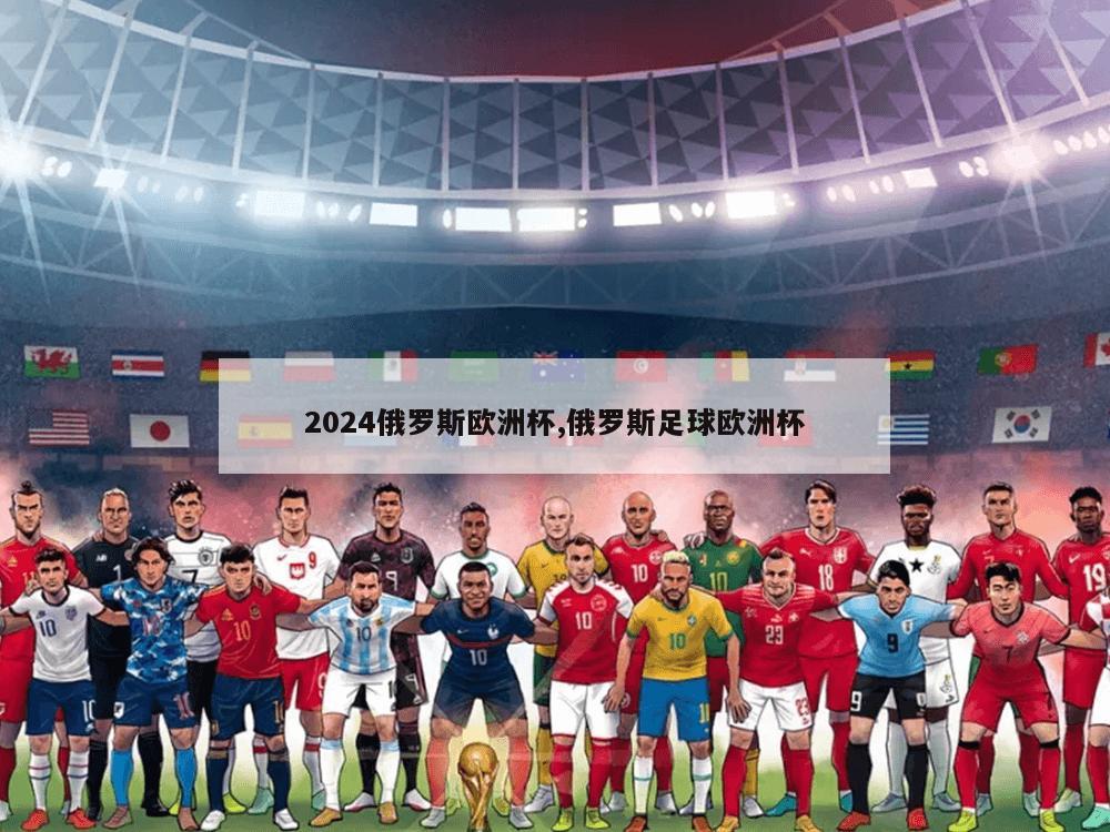 2024俄罗斯欧洲杯,俄罗斯足球欧洲杯