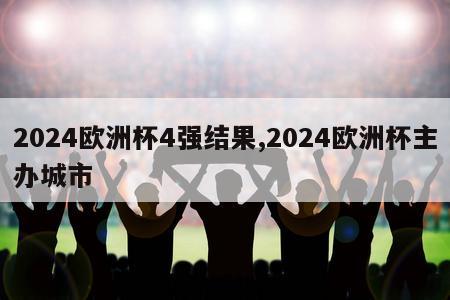 2024欧洲杯4强结果,2024欧洲杯主办城市