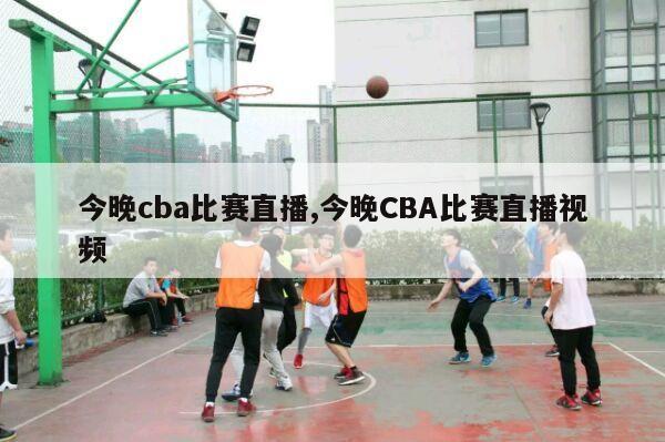 今晚cba比赛直播,今晚CBA比赛直播视频