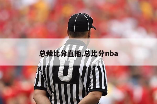 总裁比分直播,总比分nba