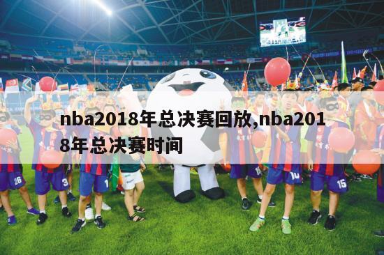 nba2018年总决赛回放,nba2018年总决赛时间