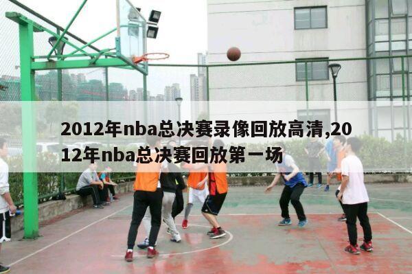 2012年nba总决赛录像回放高清,2012年nba总决赛回放第一场