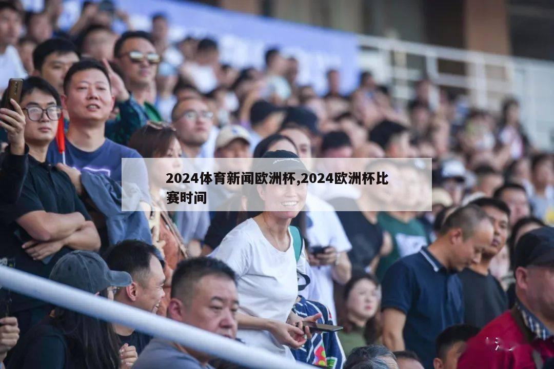 2024体育新闻欧洲杯,2024欧洲杯比赛时间