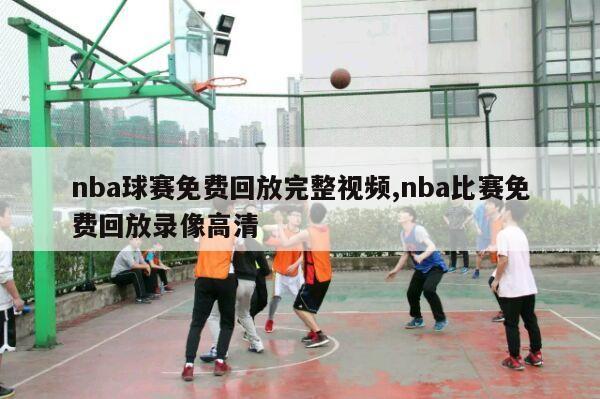 nba球赛免费回放完整视频,nba比赛免费回放录像高清