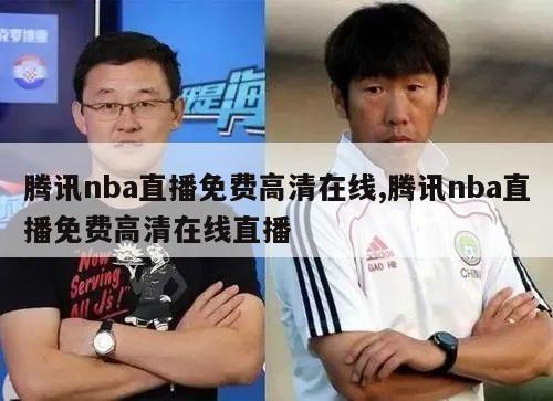 腾讯nba直播免费高清在线,腾讯nba直播免费高清在线直播