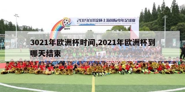 3021年欧洲杯时间,2021年欧洲杯到哪天结束