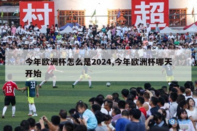 今年欧洲杯怎么是2024,今年欧洲杯哪天开始