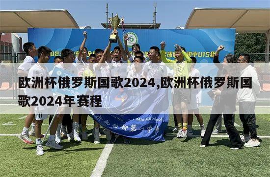 欧洲杯俄罗斯国歌2024,欧洲杯俄罗斯国歌2024年赛程