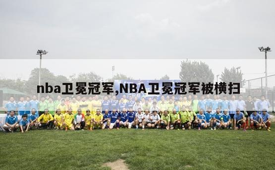 nba卫冕冠军,NBA卫冕冠军被横扫