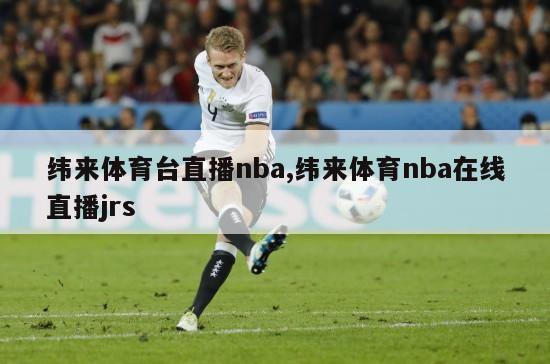 纬来体育台直播nba,纬来体育nba在线直播jrs