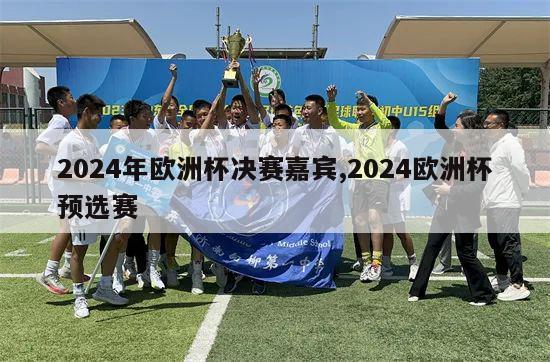 2024年欧洲杯决赛嘉宾,2024欧洲杯预选赛