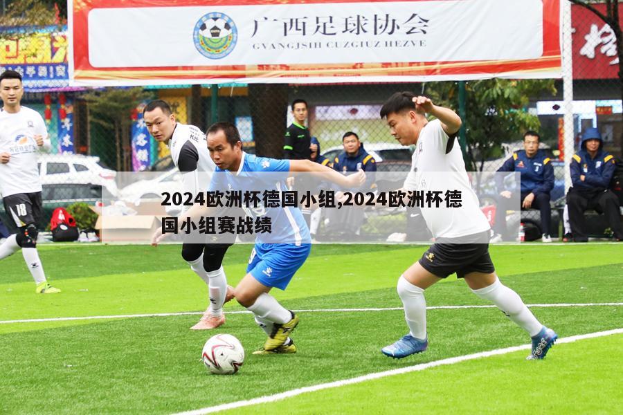 2024欧洲杯德国小组,2024欧洲杯德国小组赛战绩