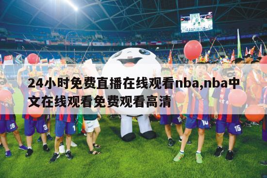 24小时免费直播在线观看nba,nba中文在线观看免费观看高清