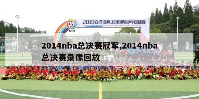 2014nba总决赛冠军,2014nba总决赛录像回放