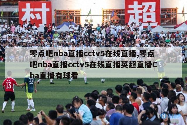 零点吧nba直播cctv5在线直播,零点吧nba直播cctv5在线直播英超直播Cba直播有球看