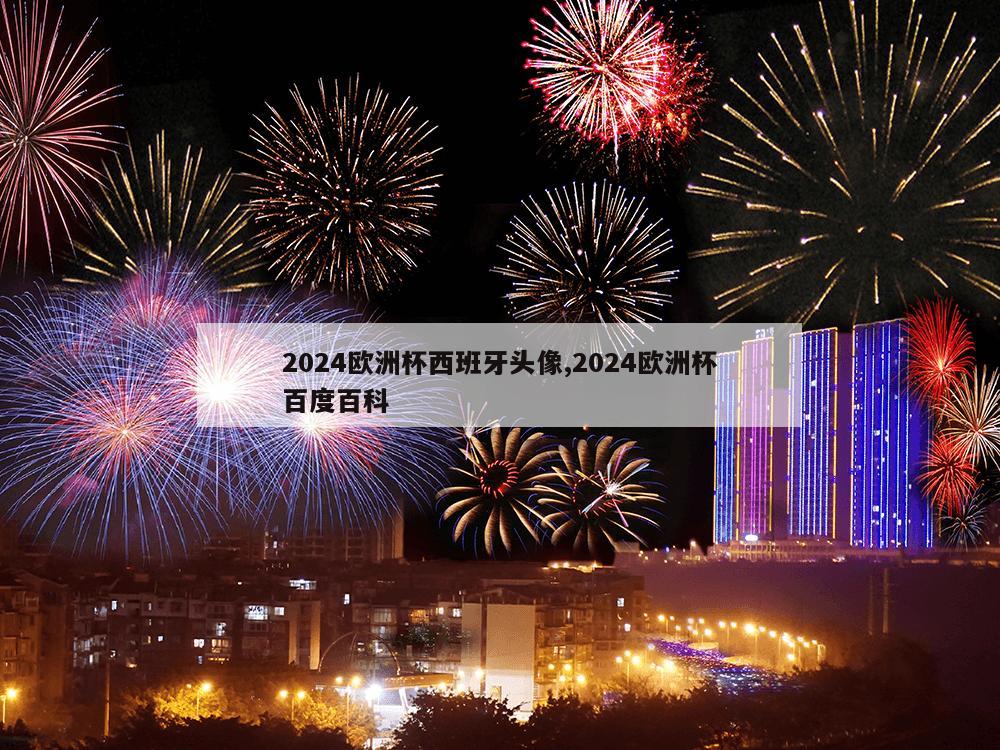 2024欧洲杯西班牙头像,2024欧洲杯百度百科