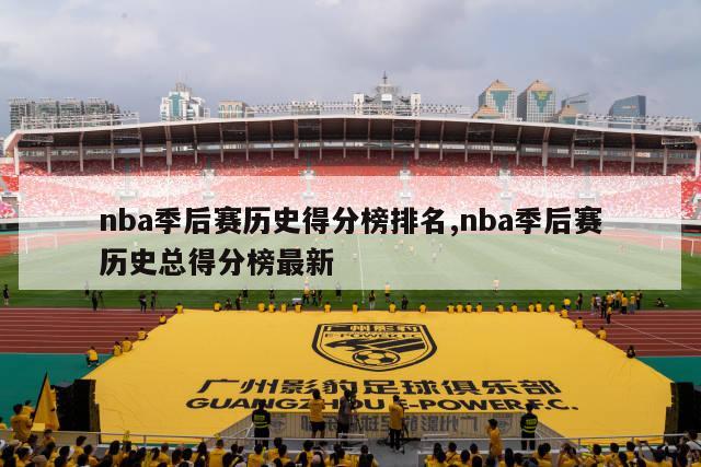 nba季后赛历史得分榜排名,nba季后赛历史总得分榜最新