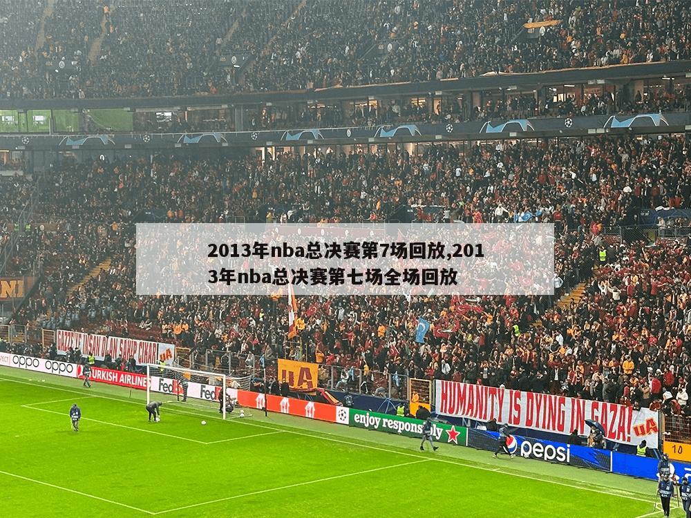 2013年nba总决赛第7场回放,2013年nba总决赛第七场全场回放