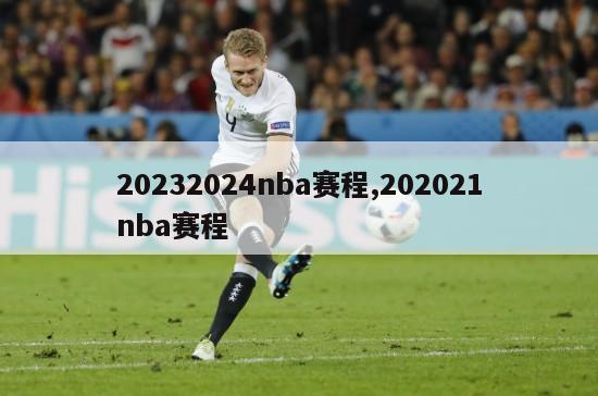 20232024nba赛程,202021nba赛程