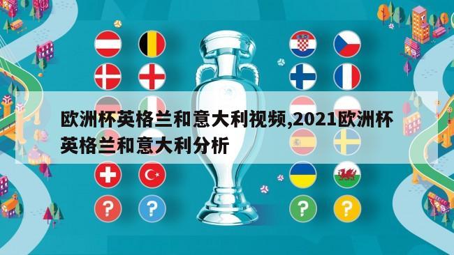 欧洲杯英格兰和意大利视频,2021欧洲杯英格兰和意大利分析