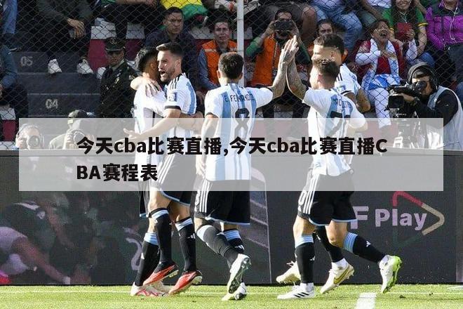 今天cba比赛直播,今天cba比赛直播CBA赛程表