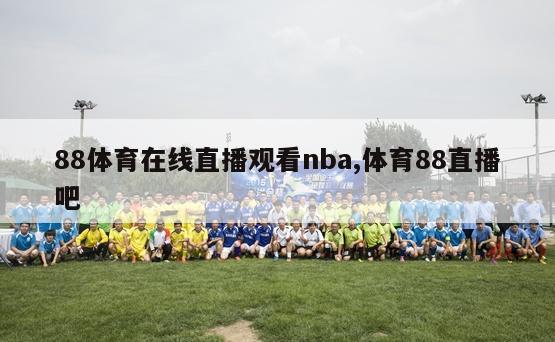 88体育在线直播观看nba,体育88直播吧