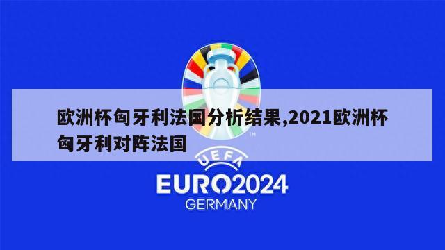 欧洲杯匈牙利法国分析结果,2021欧洲杯匈牙利对阵法国