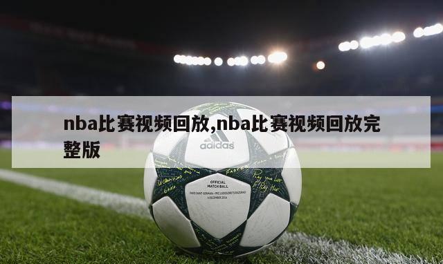 nba比赛视频回放,nba比赛视频回放完整版