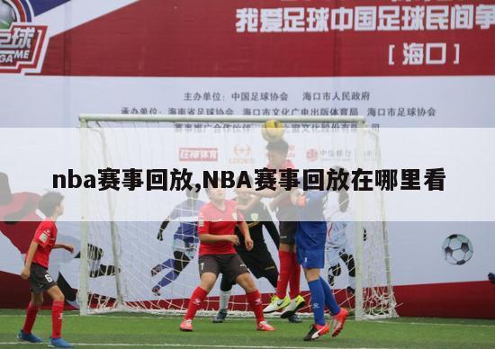 nba赛事回放,NBA赛事回放在哪里看