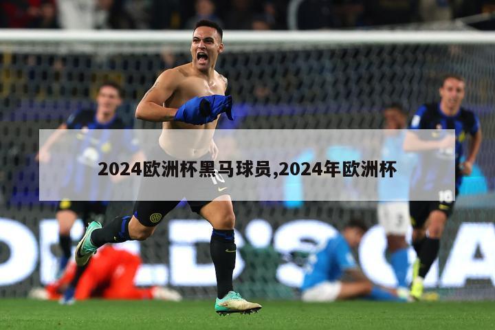 2024欧洲杯黑马球员,2024年欧洲杯