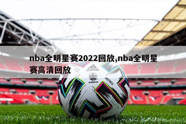 nba全明星赛2022回放,nba全明星赛高清回放