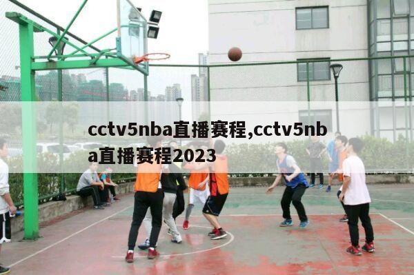 cctv5nba直播赛程,cctv5nba直播赛程2023