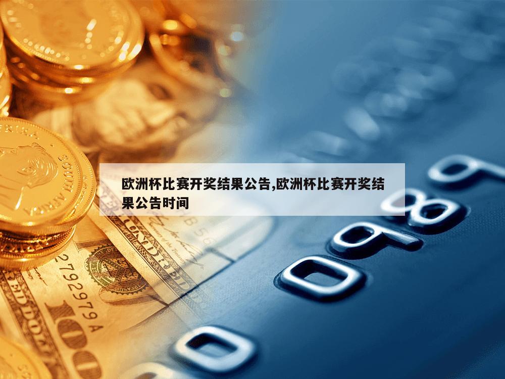 欧洲杯比赛开奖结果公告,欧洲杯比赛开奖结果公告时间