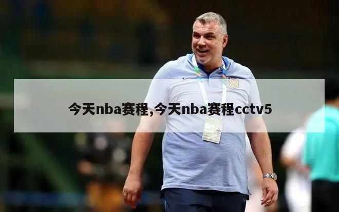 今天nba赛程,今天nba赛程cctv5