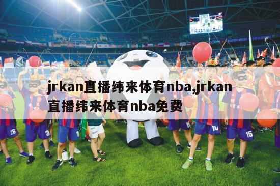 jrkan直播纬来体育nba,jrkan直播纬来体育nba免费