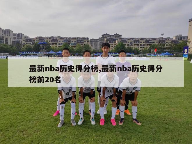 最新nba历史得分榜,最新nba历史得分榜前20名