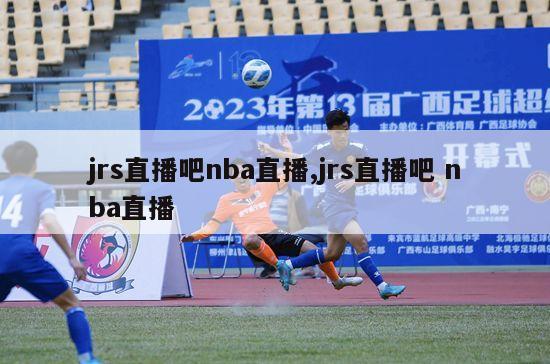 jrs直播吧nba直播,jrs直播吧 nba直播