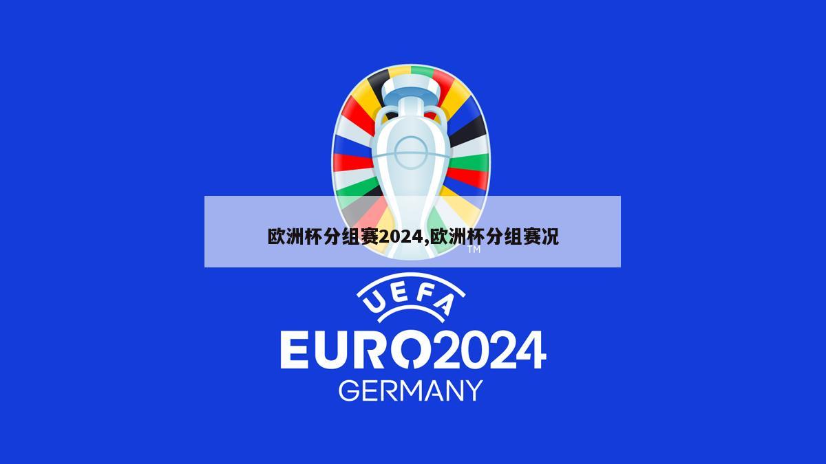 欧洲杯分组赛2024,欧洲杯分组赛况